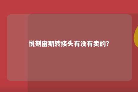 悦刻宙斯转接头有没有卖的？ 